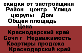 скидки от застройщика › Район ­ центр › Улица ­ цюрупы › Дом ­ 34 › Общая площадь ­ 37 › Цена ­ 3 500 000 - Краснодарский край, Сочи г. Недвижимость » Квартиры продажа   . Краснодарский край,Сочи г.